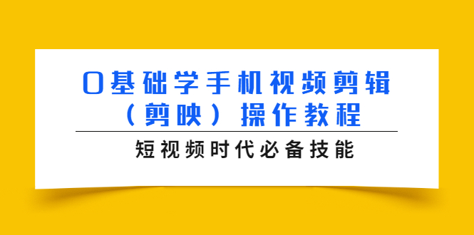 0基础学手机视频剪辑（剪映）操作教程，短视频时代必备技能-绝版学习资料库