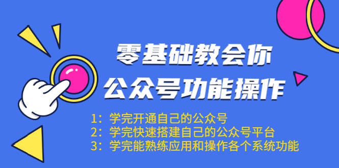 零基础教会你公众号功能操作、平台搭建、图文编辑、菜单设置等（18节课）-绝版学习资料库