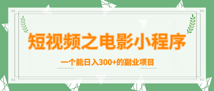 短视频之电影小程序，一个能日入300+的副业项目-绝版学习资料库