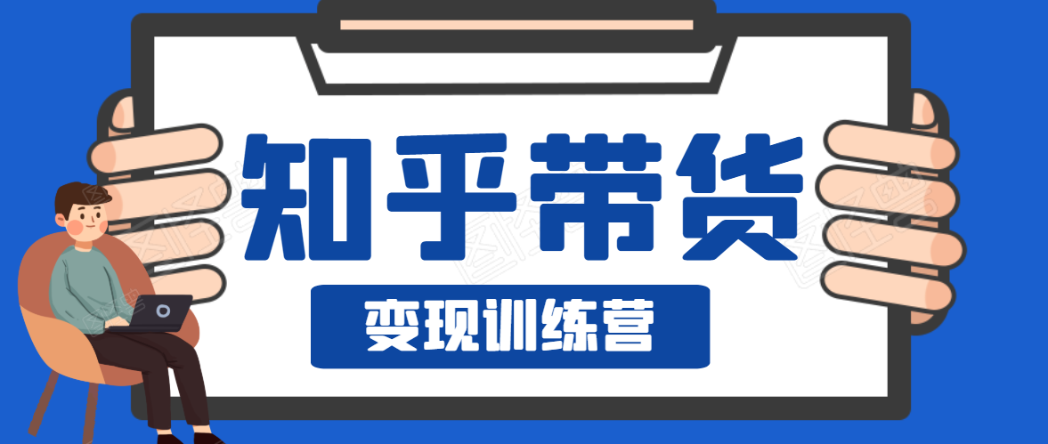 知乎带货变现训练营，教你0成本变现，告别拿死工资的生活-绝版学习资料库