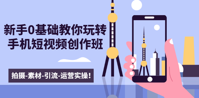 新手0基础教你玩转手机短视频创作班：拍摄-素材-引流-运营实操！-绝版学习资料库