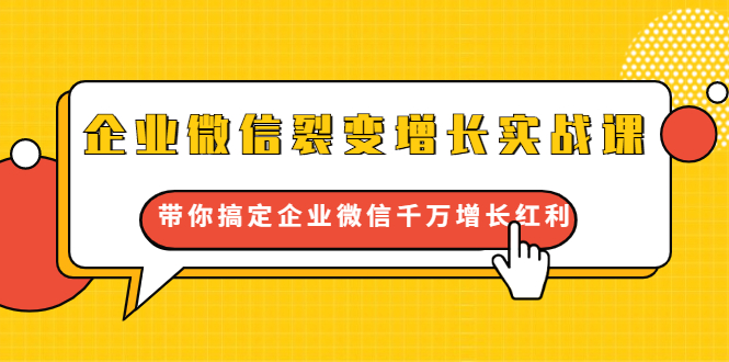 企业微信裂变增长实战课：带你搞定企业微信千万增长红利，新流量-新玩法-绝版学习资料库