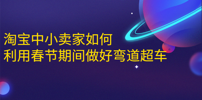 淘宝中小卖家如何利用春节期间做好弯道超车，如何做到月销售额20W+-绝版学习资料库