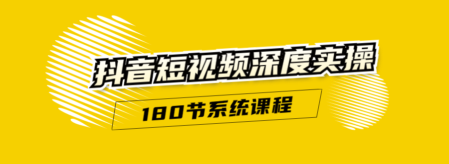 抖音短视频深度实操：直接一步到位，听了就能用（180节系统课程）-绝版学习资料库
