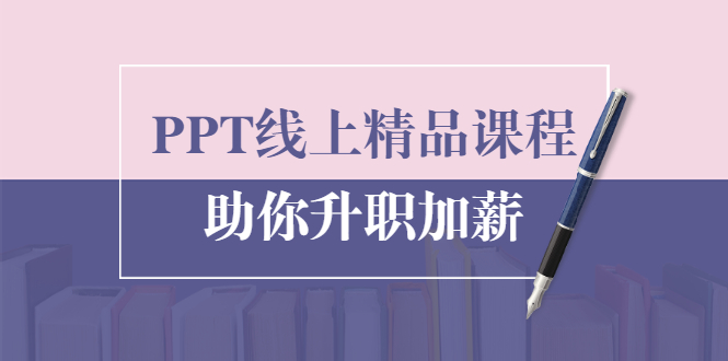 PPT线上精品课程：总结报告制作质量提升300% 助你升职加薪的「年终总结」-绝版学习资料库
