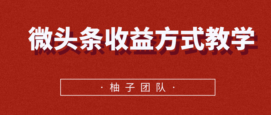 微头条收益方式教学，单条收益可达1000+-绝版学习资料库
