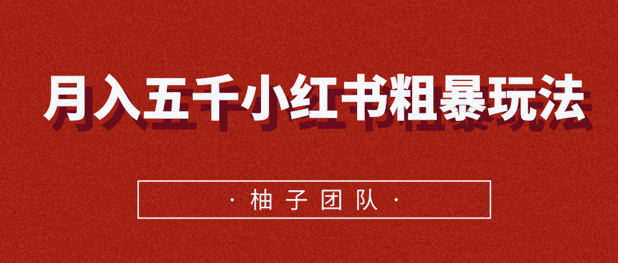 月入五千小红书粗暴赚钱玩法，适合上班族的赚钱副业-绝版学习资料库