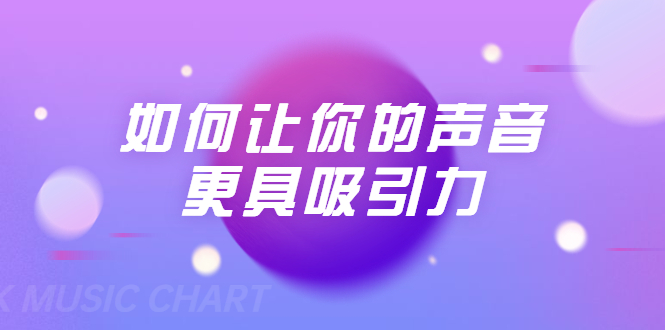 刘琪·如何让你的声音更具吸引力（20节课-完结）-绝版学习资料库