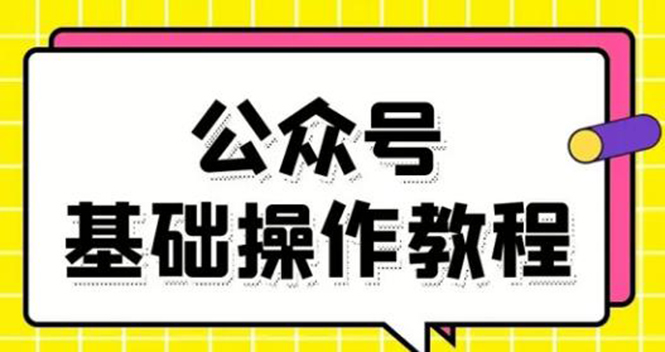 零基础教会你公众号平台搭建、图文编辑、菜单设置等基础操作视频教程-绝版学习资料库