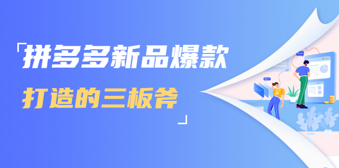 拼多多新品爆款打造的三板斧，快速提升销量+转化+点击率（视频课程）-绝版学习资料库
