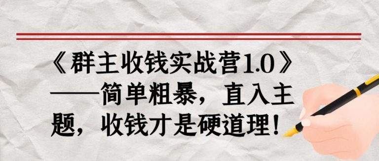 《群主收钱实战营1.0》——简单粗暴，直入主题，收钱才是硬道理-绝版学习资料库