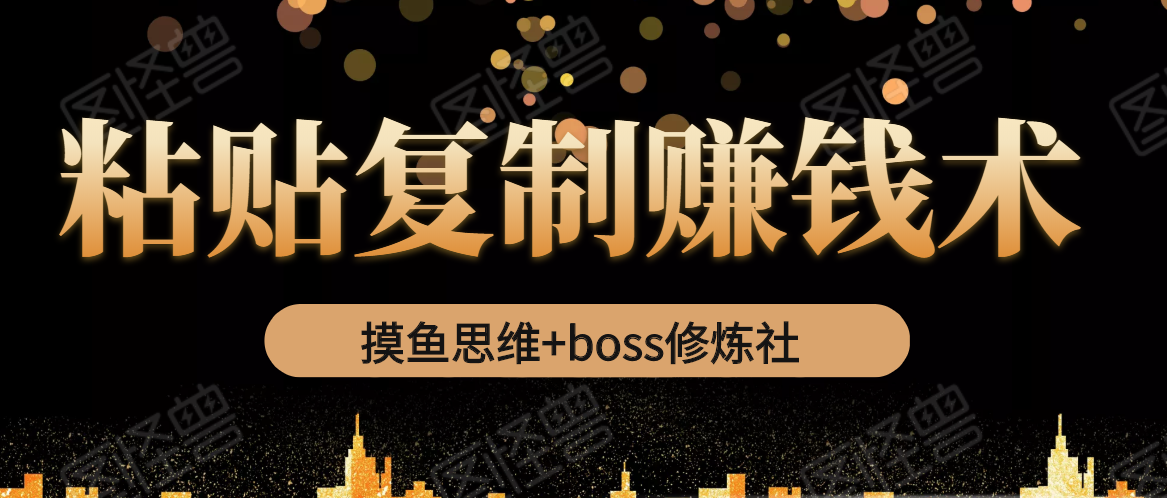 摸鱼思维+boss修炼社·粘贴复制赚钱术，我靠粘贴复制又赚了3万多，月入20万的项目-绝版学习资料库