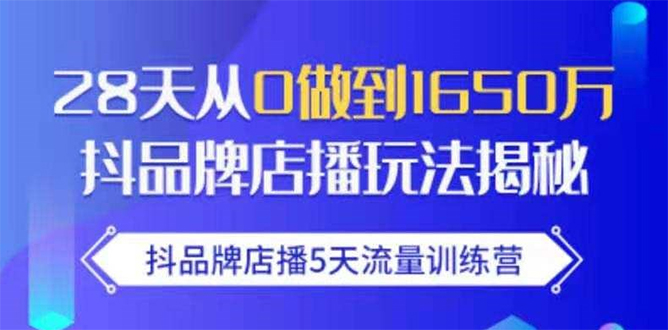 抖品牌店播5天流量训练营：28天从0做到1650万抖音品牌店播玩法揭秘-绝版学习资料库
