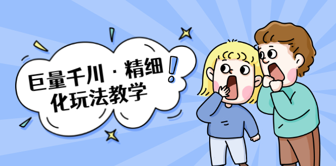 巨量千川·精细化玩法教学：玩转抖音小店，快速爆单核心的玩法-绝版学习资料库