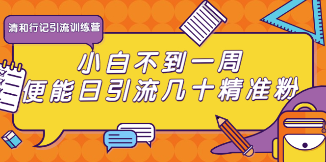 清和行记引流训练营：小白不到一周便能日引流几十精准粉-绝版学习资料库