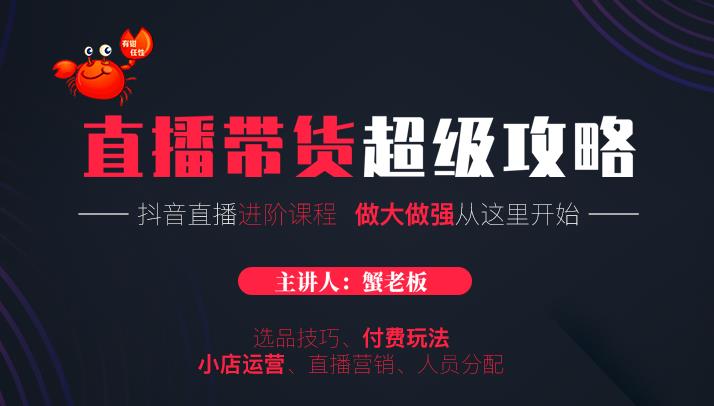蟹老板抖音直播带货超级攻略：抖音直播带货的详细玩法，小店运营、付费投放等-绝版学习资料库