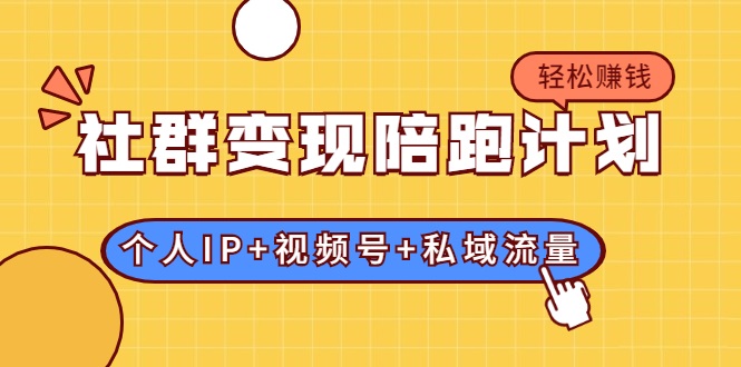 社群变现陪跑计划：建立“个人IP+视频号+私域流量”的社群商业模式轻松赚钱-绝版学习资料库