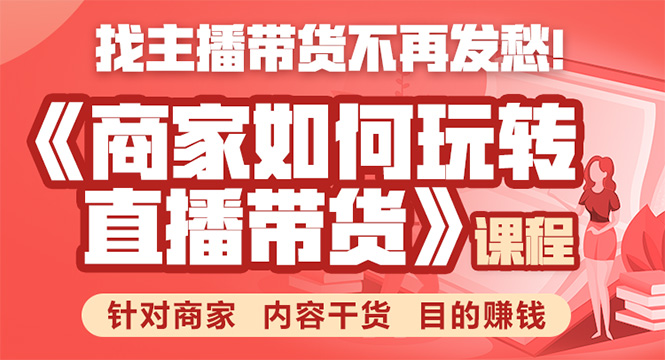 《手把手教你如何玩转直播带货》针对商家 内容干货 目的赚钱-绝版学习资料库