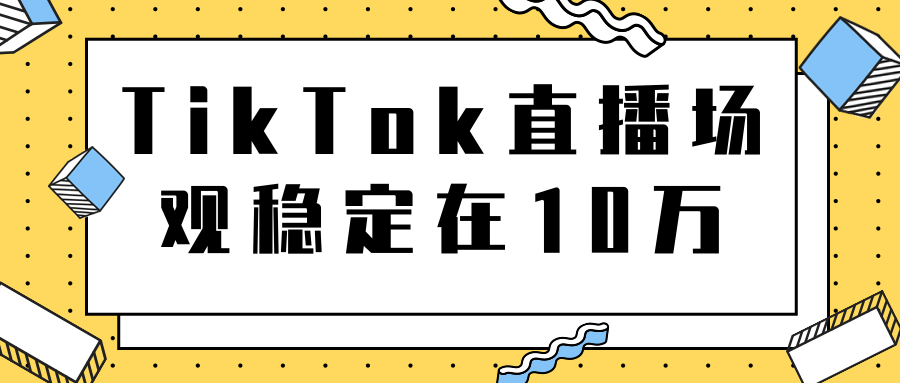 TikTok直播场观稳定在10万，导流独立站转化率1：5000实操讲解-绝版学习资料库