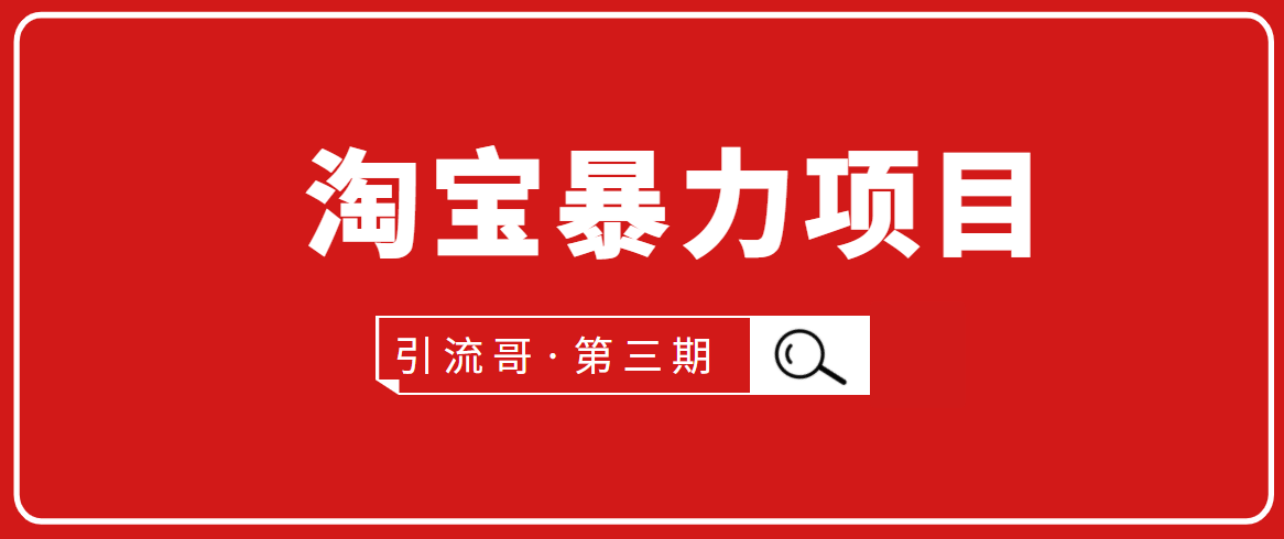 引流哥·第3期淘宝暴力项目：每天10-30分钟的空闲时间，有淘宝号，会玩淘宝-绝版学习资料库