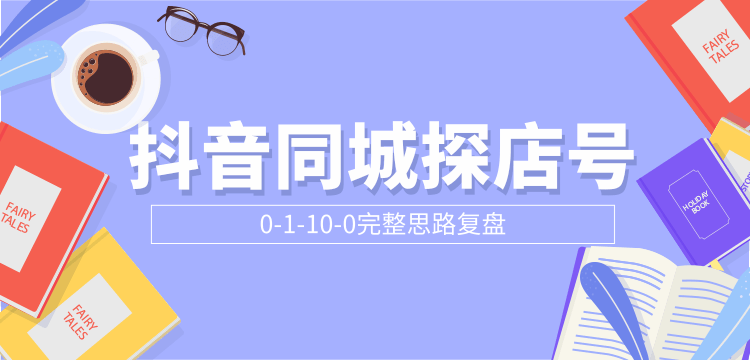 抖音同城探店号0-1-10-0完整思路复盘【付费文章】-绝版学习资料库
