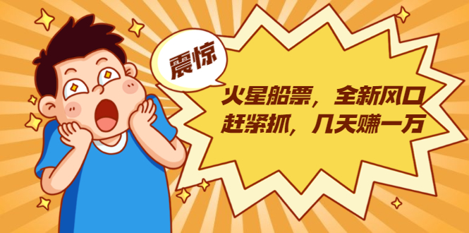 火星船票，全新风口赶紧抓，几天赚一万+摆地摊卖尾货月入一万（5个项目）-绝版学习资料库