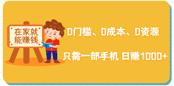 在家能操作的赚钱项目：0门槛、0成本、0资源，只需一部手机 就能日赚1000+-绝版学习资料库