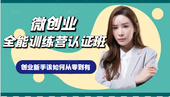 微创业全能训练营认证班课程，从理论知识与实际案例手把手指导创业新手如何从零到有-绝版学习资料库