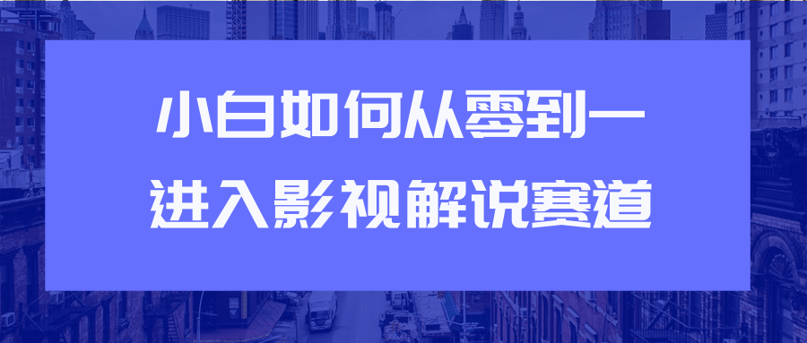 教你短视频赚钱玩法之小白如何从0到1快速进入影视解说赛道-绝版学习资料库