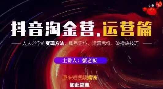 蟹老板抖音淘金营运营篇，短视频搞钱如此简单价值599元-绝版学习资料库
