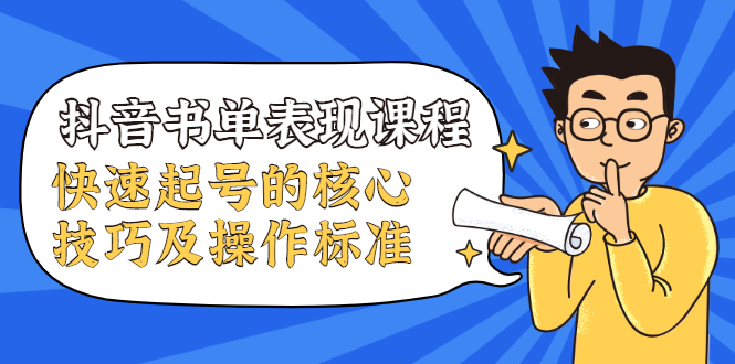 抖音书单表现课程，快速起号的核心技巧及操作标准-绝版学习资料库