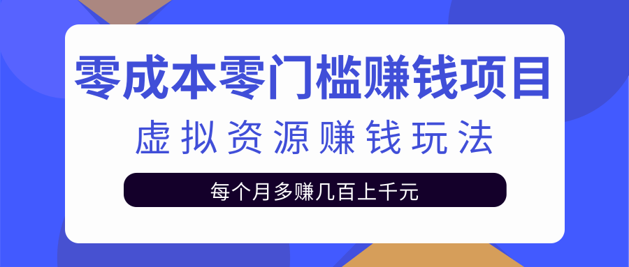 零成本零门槛赚钱项目，虚拟资源赚钱玩法每月多赚几百上千元-绝版学习资料库