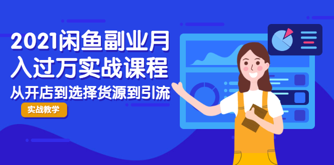 2021闲鱼副业月入过万实战课程：从开店到选择货源到引流，全程实战教学-绝版学习资料库