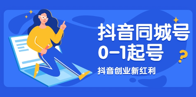 抖音同城号0-1起号，抖音创业新红利，2021年-2022年做同城号都不晚-绝版学习资料库