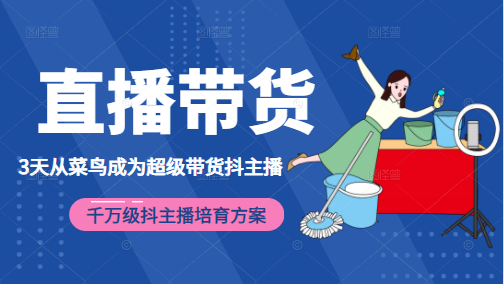 3天从菜鸟成为超级带货抖主播，千万级抖主播培育方案（价值980元）-绝版学习资料库