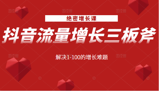 绝密增长课：抖音流量增长三板斧，解决1-100的增长难题-绝版学习资料库