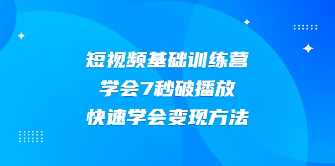 2021短视频基础训练营，学会7秒破播放，快速学会变现方法-绝版学习资料库