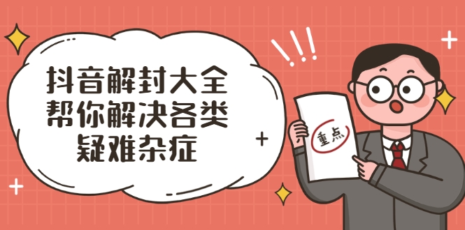 抖音解封大全，帮你解决各类疑难杂症（封禁话术和模板）-绝版学习资料库