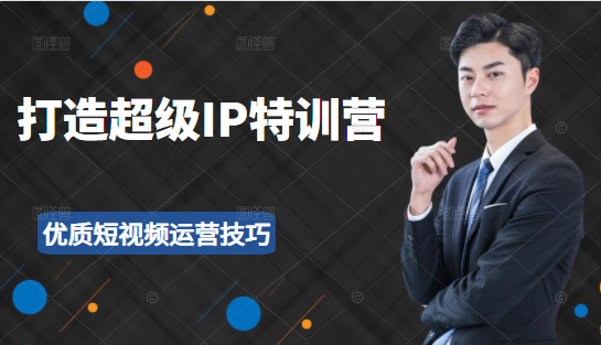 超级IP特训营：表演表达、高效输出优质短视频运营技巧，价值999元-绝版学习资料库