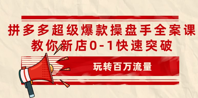 拼多多超级爆款操盘手全案课，教你新店0-1快速突破，玩转百万流量-绝版学习资料库