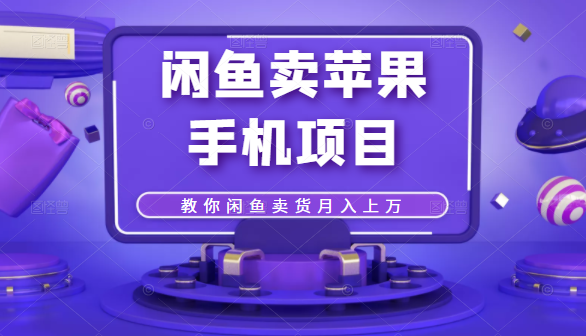 闲鱼卖苹果手机项目，教你闲鱼卖货月入上万-绝版学习资料库