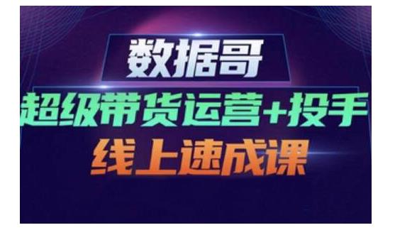 数据哥·超级带货运营+投手线上速成课，快速提升运营和熟悉学会投手技巧-绝版学习资料库