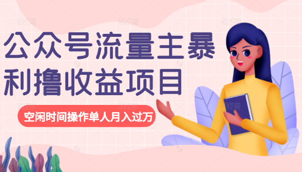 公众号流量主暴利撸收益项目，空闲时间操作单人月入过万-绝版学习资料库