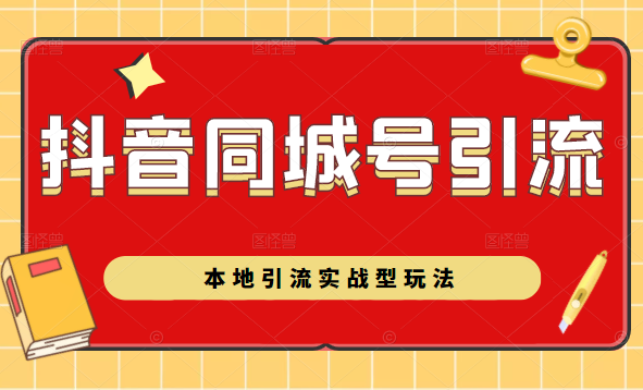 抖音同城号本地引流实战型玩法，带你深入了解抖音同城号引流模式-绝版学习资料库