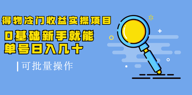 得物冷门收益实操项目，0基础新手就能单号日入几十，可批量操作-绝版学习资料库