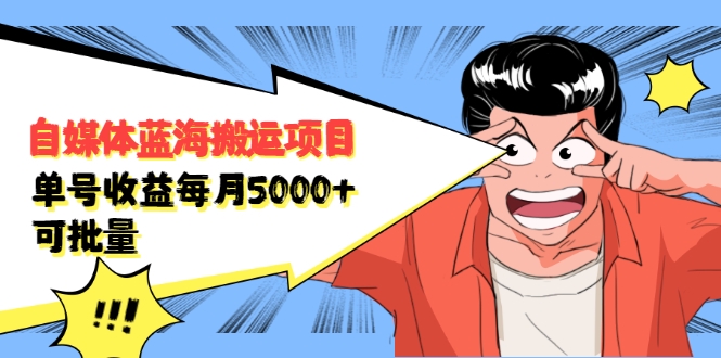 自媒体蓝海搬运项目：单号收益每月基本都可以达到5000+，可批量-绝版学习资料库