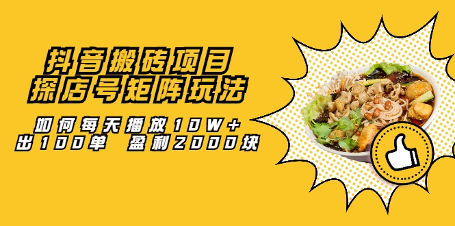 抖音搬砖项目：探店号矩阵玩法，如何每天播放10W+出100单 盈利2000块-绝版学习资料库