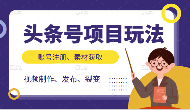 头条号项目玩法，从账号注册，素材获取到视频制作发布和裂变全方位教学-绝版学习资料库