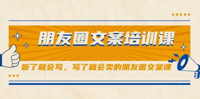 朋友圈文案培训课，听了就会写，写了就会卖的朋友圈文案课-绝版学习资料库