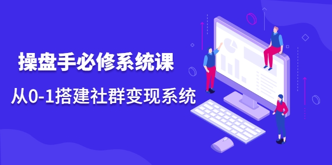 操盘手必修系统课，从0-1搭建社群变现系统-绝版学习资料库